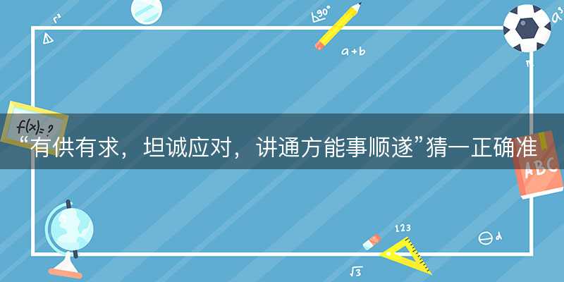 有供有求?坦诚应对?讲通方能事顺遂猜一正确准确生肖?代表什么生肖?成语精选解释落实-图1 有供有求?坦诚应对?讲通方能事顺遂猜一正确准确生肖?代表什么生肖?成语精选解释落实-图1