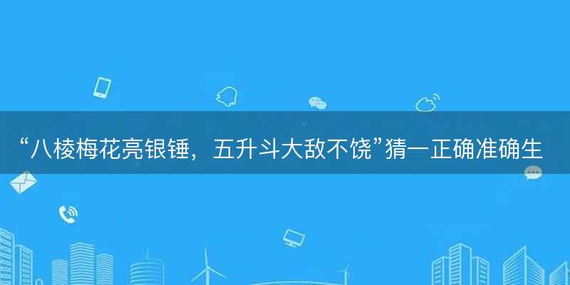 八棱梅花亮银锤?五升斗大敌不饶猜一正确准确生肖?代表什么生肖?词语解答解释落实-图1 八棱梅花亮银锤?五升斗大敌不饶猜一正确准确生肖?代表什么生肖?词语解答解释落实-图1
