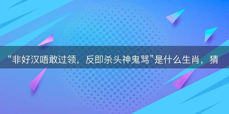 非好汉唔敢过领?反即杀头神鬼骂是什么生肖?猜一最佳正确生肖最佳解答解释释义落实-图1 非好汉唔敢过领?反即杀头神鬼骂是什么生肖?猜一最佳正确生肖最佳解答解释释义落实-图1