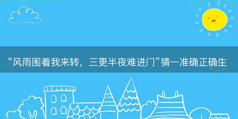 风雨围着我来转?三更半夜难进门猜一准确正确生肖?是指什么生肖谜底解答释义落实-图1 风雨围着我来转?三更半夜难进门猜一准确正确生肖?是指什么生肖谜底解答释义落实-图1