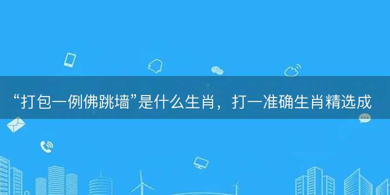 打包一例佛跳墙是什么生肖?打一准确生肖精选成语释义解释落实-图1 打包一例佛跳墙是什么生肖?打一准确生肖精选成语释义解释落实-图1