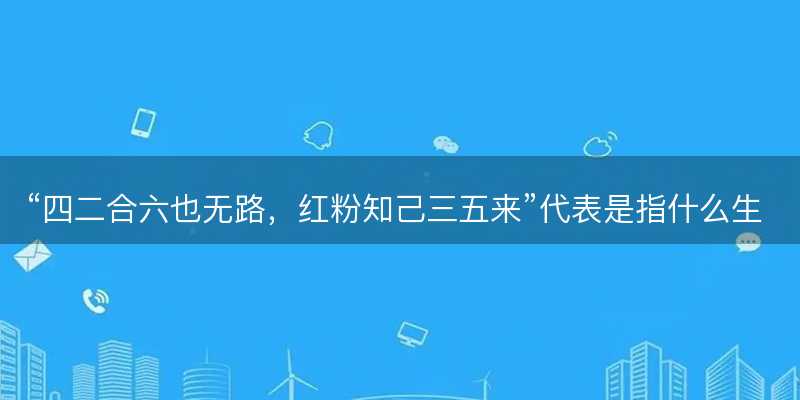 四二合六也无路?红粉知己三五来代表是指什么生肖?猜一准确生肖动物?成语解释分析释义落实-图1 四二合六也无路?红粉知己三五来代表是指什么生肖?猜一准确生肖动物?成语解释分析释义落实-图1