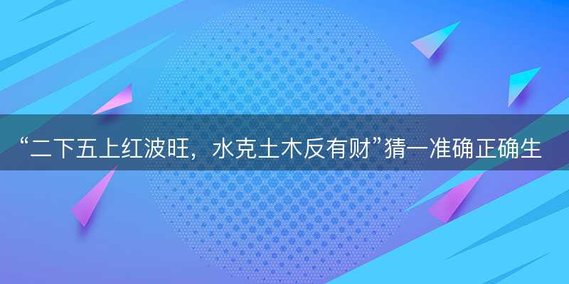 二下五上红波旺?水克土木反有财猜一准确正确生肖?是指什么生肖谜底解答释义落实-图1 二下五上红波旺?水克土木反有财猜一准确正确生肖?是指什么生肖谜底解答释义落实-图1