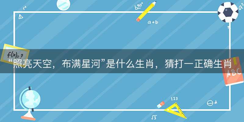 照亮天空?布满星河是什么生肖?猜打一正确生肖精选答案解释落实-图1 照亮天空?布满星河是什么生肖?猜打一正确生肖精选答案解释落实-图1