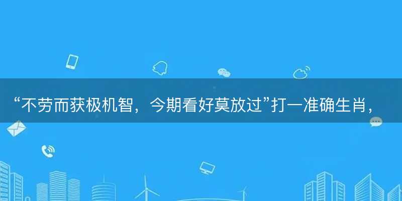 不劳而获极机智?今期看好莫放过打一准确生肖?是什么生肖词语解释释义落实-图1 不劳而获极机智?今期看好莫放过打一准确生肖?是什么生肖词语解释释义落实-图1