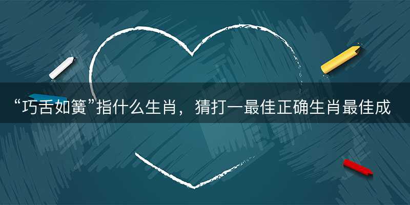 巧舌如簧指什么生肖?猜打一最佳正确生肖最佳成语解释落实-图1 巧舌如簧指什么生肖?猜打一最佳正确生肖最佳成语解释落实-图1
