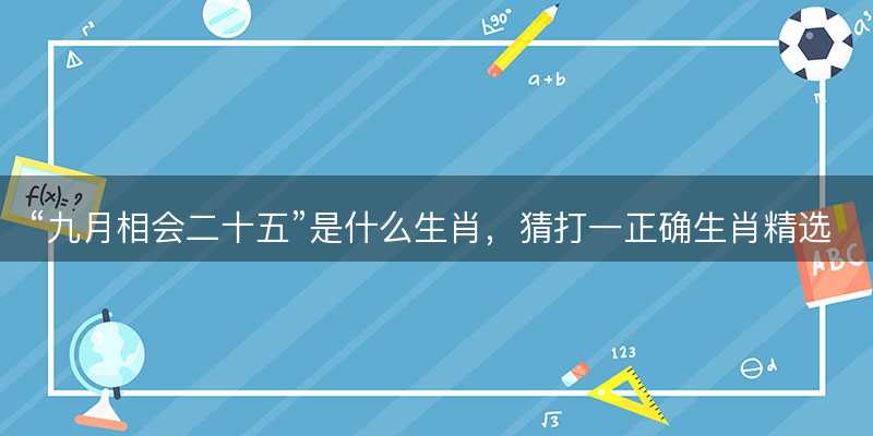 九月相会二十五是什么生肖?猜打一正确生肖精选答案解释落实-图1 九月相会二十五是什么生肖?猜打一正确生肖精选答案解释落实-图1