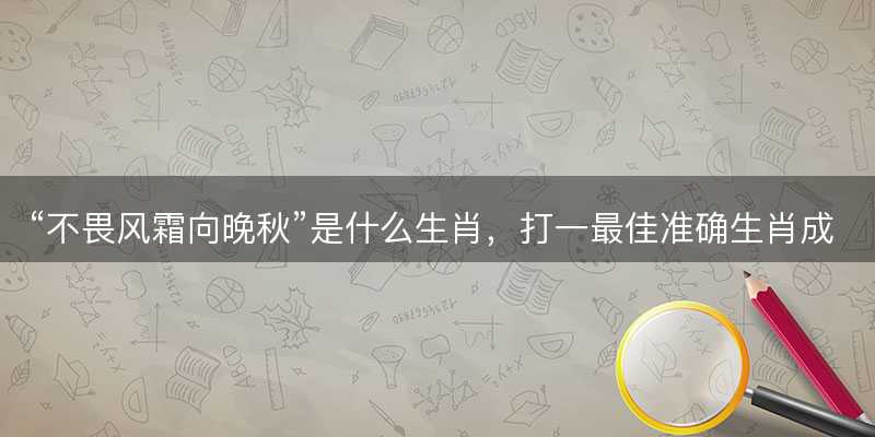 不畏风霜向晚秋是什么生肖?打一最佳准确生肖成语解析释义解释落实-图1 不畏风霜向晚秋是什么生肖?打一最佳准确生肖成语解析释义解释落实-图1