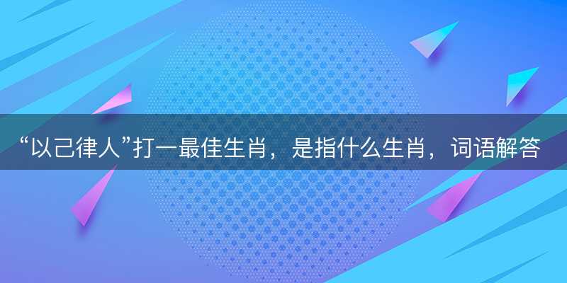 以己律人打一最佳生肖?是指什么生肖?词语解答解释落实-图1 以己律人打一最佳生肖?是指什么生肖?词语解答解释落实-图1