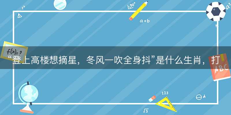 登上高楼想摘星?冬风一吹全身抖是什么生肖?打一准确生肖精选成语释义解释落实-图1 登上高楼想摘星?冬风一吹全身抖是什么生肖?打一准确生肖精选成语释义解释落实-图1