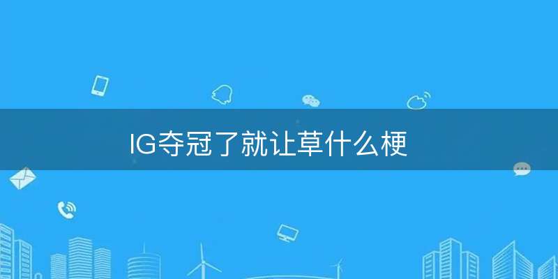 IG夺冠了就让草什么梗-图1 IG夺冠了就让草什么梗-图1