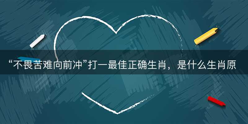 不畏苦难向前冲打一最佳正确生肖?是什么生肖原文解答释义解释落实-图1 不畏苦难向前冲打一最佳正确生肖?是什么生肖原文解答释义解释落实-图1