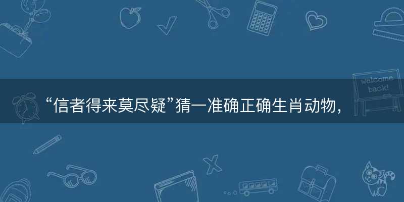 信者得来莫尽疑猜一准确正确生肖动物?是指什么生肖精选解释解析释义落实-图1 信者得来莫尽疑猜一准确正确生肖动物?是指什么生肖精选解释解析释义落实-图1