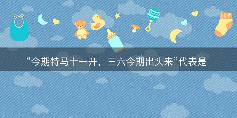 今期特马十一开?三六今期出头来代表是指什么生肖?猜一准确生肖动物?成语解释分析释义落实-图1 今期特马十一开?三六今期出头来代表是指什么生肖?猜一准确生肖动物?成语解释分析释义落实-图1