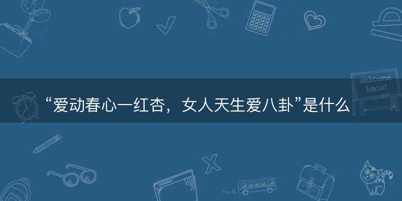 爱动春心一红杏?女人天生爱八卦是什么生肖?打一最佳准确生肖成语解析释义解释落实-图1 爱动春心一红杏?女人天生爱八卦是什么生肖?打一最佳准确生肖成语解析释义解释落实-图1