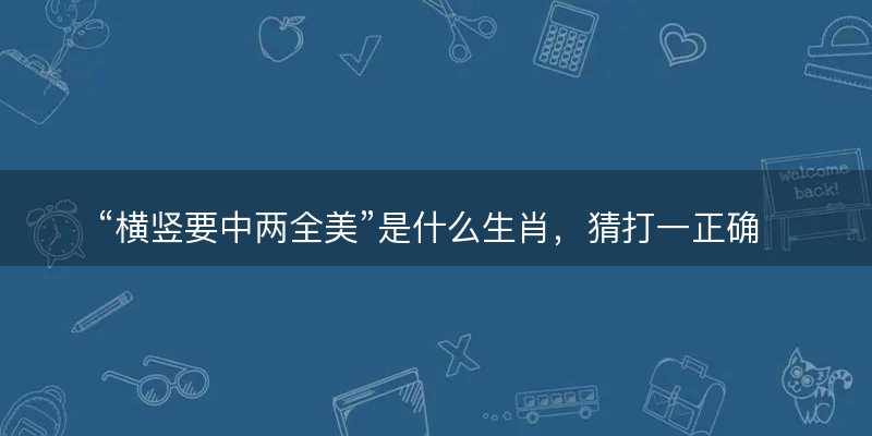 横竖要中两全美是什么生肖?猜打一正确生肖精选答案解释落实-图1 横竖要中两全美是什么生肖?猜打一正确生肖精选答案解释落实-图1