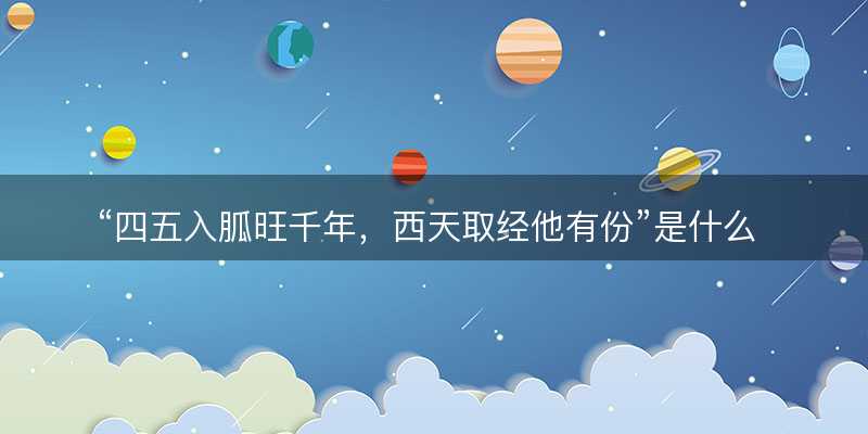 四五入胍旺千年?西天取经他有份是什么生肖?打一最佳正确生肖?词语释义解释落实-图1 四五入胍旺千年?西天取经他有份是什么生肖?打一最佳正确生肖?词语释义解释落实-图1