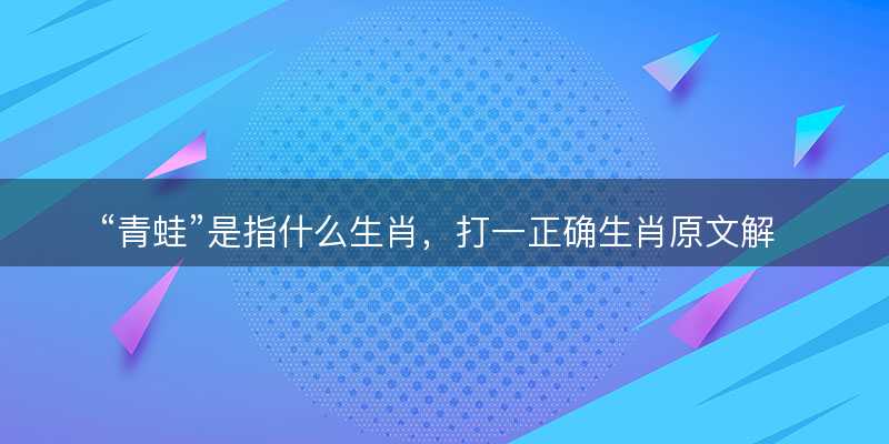 青蛙是指什么生肖?打一正确生肖原文解答解释落实-图1 青蛙是指什么生肖?打一正确生肖原文解答解释落实-图1