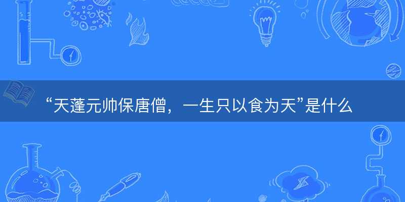 天蓬元帅保唐僧?一生只以食为天是什么生肖?打一最佳正确生肖正文解释释义落实-图1 天蓬元帅保唐僧?一生只以食为天是什么生肖?打一最佳正确生肖正文解释释义落实-图1