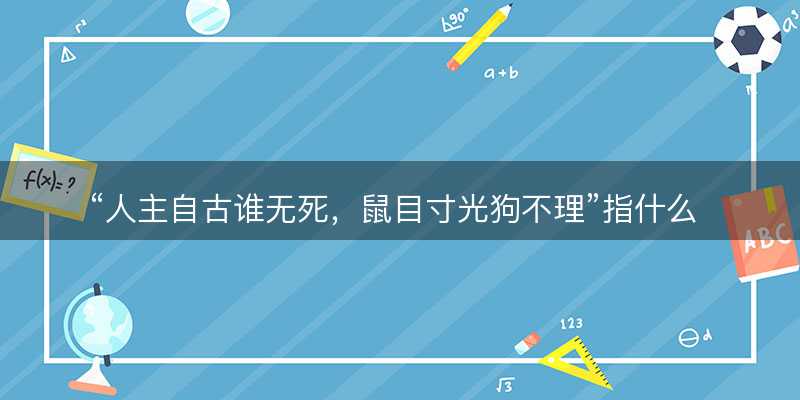 人主自古谁无死?鼠目寸光狗不理指什么生肖?猜打一最佳正确生肖最佳成语解释落实-图1 人主自古谁无死?鼠目寸光狗不理指什么生肖?猜打一最佳正确生肖最佳成语解释落实-图1