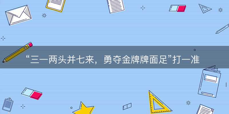 三一两头并七来?勇夺金牌牌面足打一准确生肖?是什么生肖词语解释释义落实-图1 三一两头并七来?勇夺金牌牌面足打一准确生肖?是什么生肖词语解释释义落实-图1