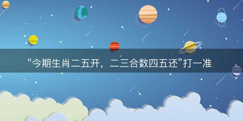 今期生肖二五开?二三合数四五还打一准确生肖?是什么生肖词语解释释义落实-图1 今期生肖二五开?二三合数四五还打一准确生肖?是什么生肖词语解释释义落实-图1