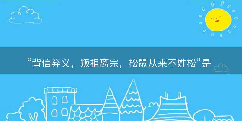 背信弃义?叛祖离宗?松鼠从来不姓松是什么生肖?打一准确生肖精选词语解释释义落实-图1 背信弃义?叛祖离宗?松鼠从来不姓松是什么生肖?打一准确生肖精选词语解释释义落实-图1