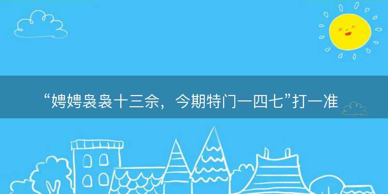 娉娉袅袅十三佘?今期特门一四七打一准确生肖?是什么生肖词语解释释义落实-图1 娉娉袅袅十三佘?今期特门一四七打一准确生肖?是什么生肖词语解释释义落实-图1