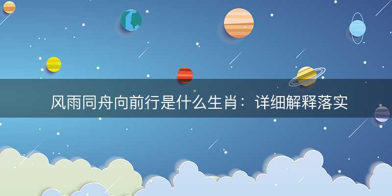 风雨同舟向前行是什么生肖-图1 风雨同舟向前行是什么生肖-图1