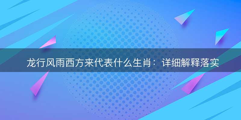 龙行风雨西方来代表什么生肖-图1 龙行风雨西方来代表什么生肖-图1