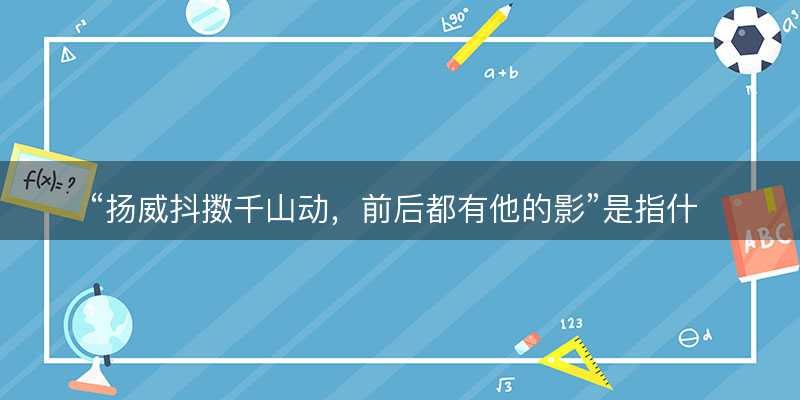 扬威抖擞千山动?前后都有他的影是指什么生肖?猜打一最佳生肖最佳解释释义落实-图1 扬威抖擞千山动?前后都有他的影是指什么生肖?猜打一最佳生肖最佳解释释义落实-图1