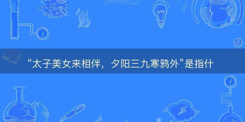 太子美女来相伴?夕阳三九寒鸦外是指什么生肖?猜打一最佳生肖最佳解释释义落实-图1 太子美女来相伴?夕阳三九寒鸦外是指什么生肖?猜打一最佳生肖最佳解释释义落实-图1