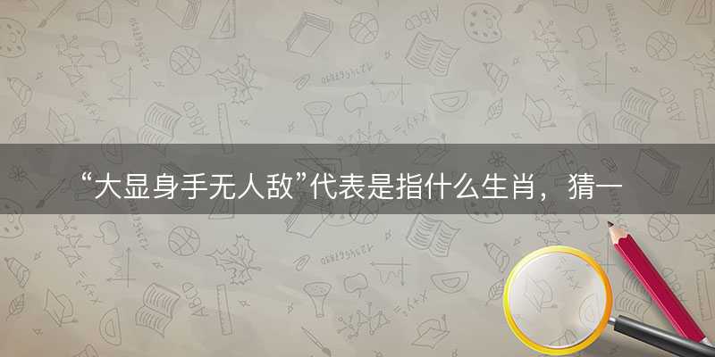 大显身手无人敌代表是指什么生肖?猜一准确生肖动物?成语解释分析释义落实-图1 大显身手无人敌代表是指什么生肖?猜一准确生肖动物?成语解释分析释义落实-图1