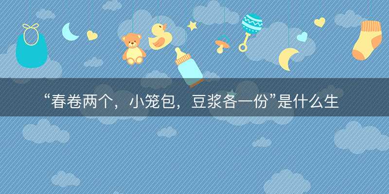 春卷两个?小笼包?豆浆各一份是什么生肖?打一最佳准确正确生肖最佳答案释义解释落实-图1 春卷两个?小笼包?豆浆各一份是什么生肖?打一最佳准确正确生肖最佳答案释义解释落实-图1
