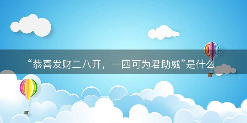 恭喜发财二八开?一四可为君助威是什么生肖?打一最佳准确正确生肖最佳答案释义解释落实-图1 恭喜发财二八开?一四可为君助威是什么生肖?打一最佳准确正确生肖最佳答案释义解释落实-图1
