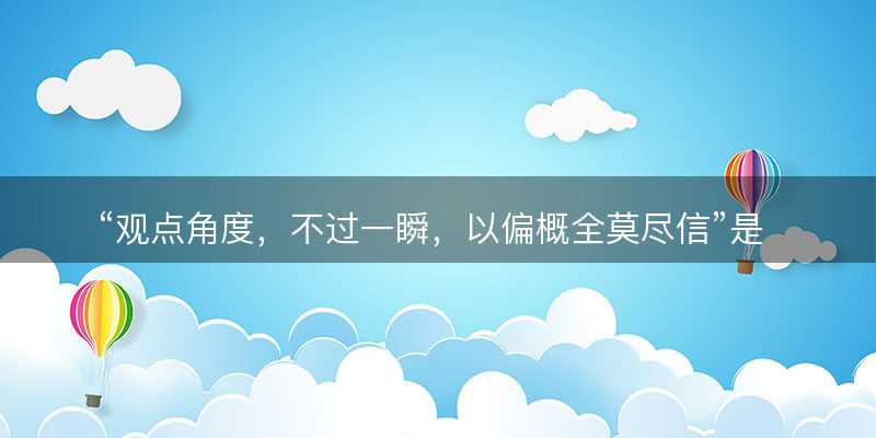 观点角度?不过一瞬?以偏概全莫尽信是什么生肖?打一最佳正确生肖?成语精选解释落实-图1 观点角度?不过一瞬?以偏概全莫尽信是什么生肖?打一最佳正确生肖?成语精选解释落实-图1
