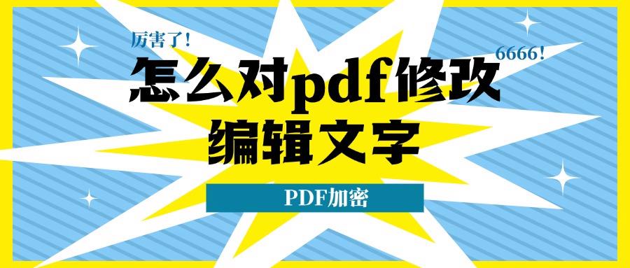 怎么对pdf修改编辑文字？重要PDF文件修改完要加密吗？PDF实操！