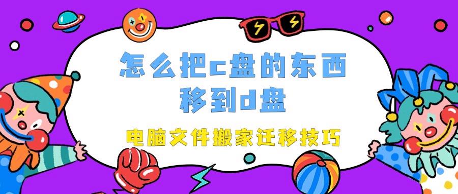 怎么把c盘的东西移到d盘？7个方法？电脑文件搬家迁移技巧！