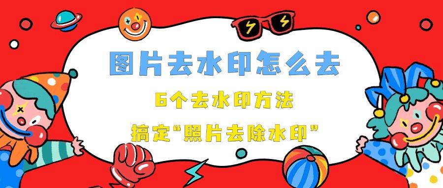 图片去水印怎么去？6个去水印方法教你轻松搞定“照片去除水印”