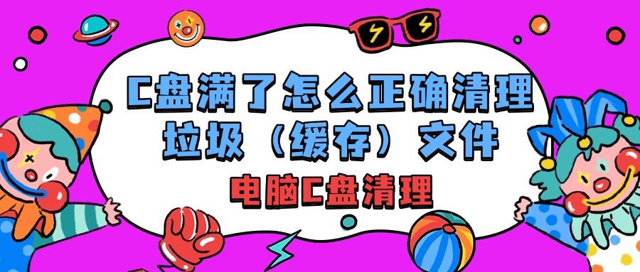 C盘满了怎么正确清理垃圾（缓存）文件？而不误删系统文件教程！