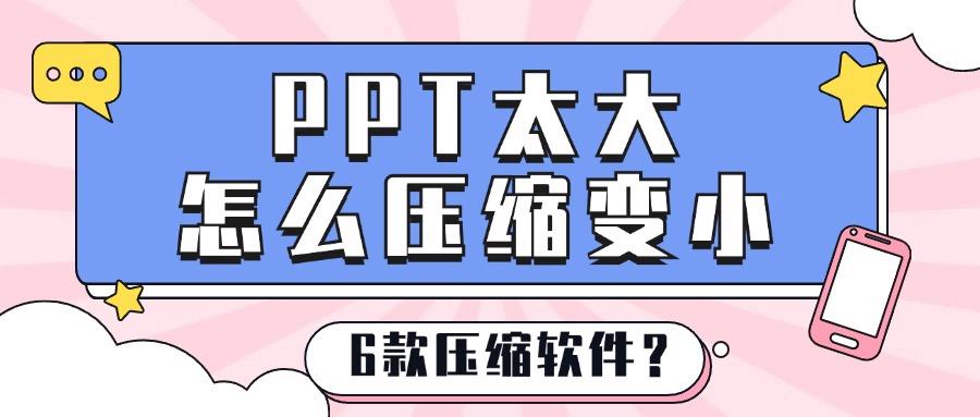 PPT太大怎么压缩变小？ppt压缩到20M以内全攻略！推荐6款压缩软件