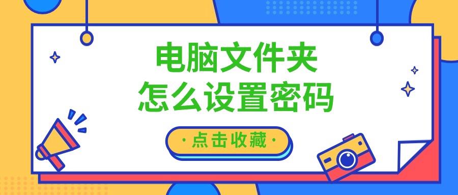 文件夹怎么设置密码？电脑文件夹怎么设置密码？隐私文件安全