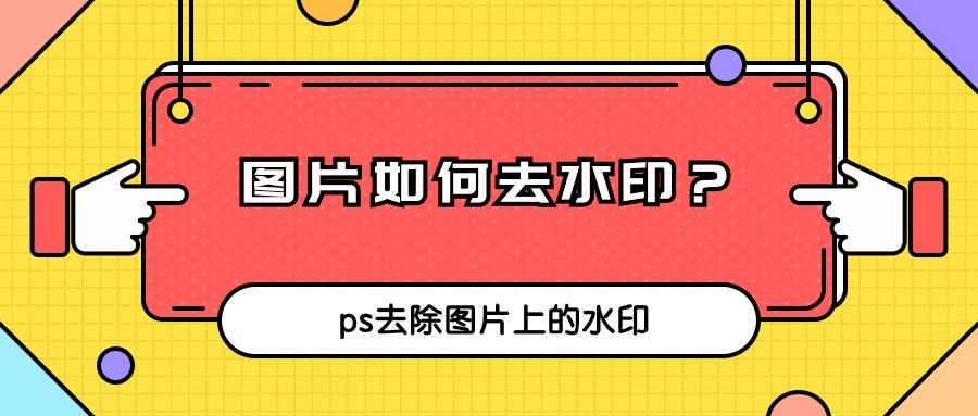 图片如何去水印？ps去除图片上的水印应该怎么操作？教会你！