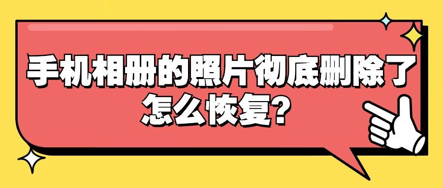 手机相册的照片彻底删除了怎么恢复？删除照片恢复的5种方法