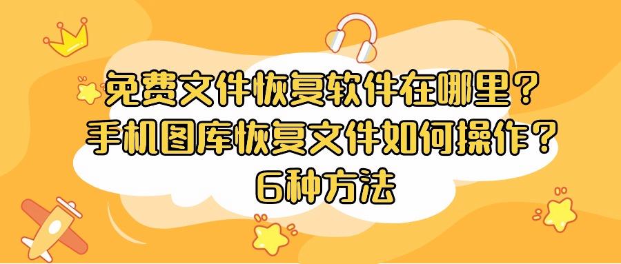 免费文件恢复软件在哪里？手机图库恢复文件如何操作？6种方法