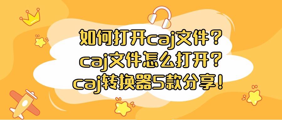 如何打开caj文件？caj文件怎么打开？caj转换器5款分享！