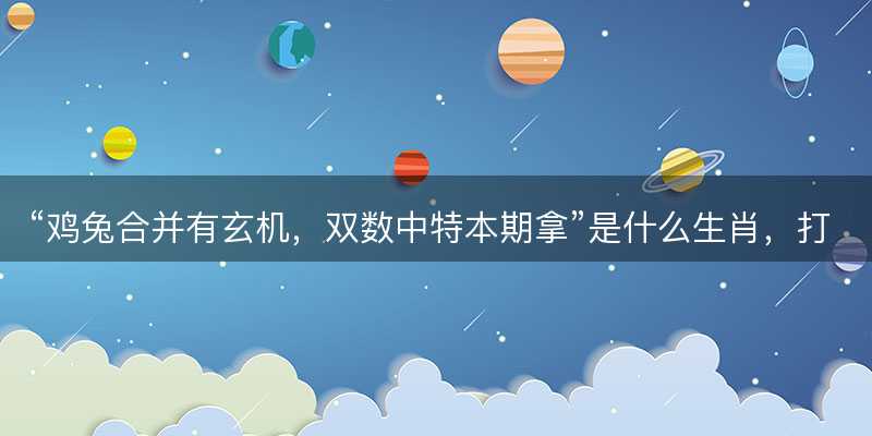 鸡兔合并有玄机,双数中特本期拿是什么生肖-图1 鸡兔合并有玄机,双数中特本期拿是什么生肖-图1