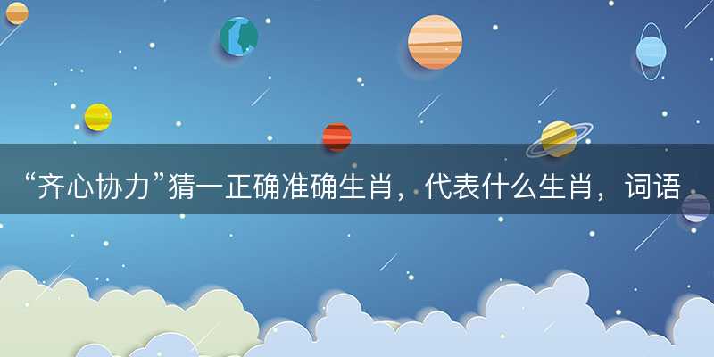 齐心协力猜一正确准确生肖-图1 齐心协力猜一正确准确生肖-图1