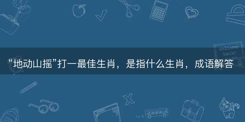 地动山摇打一最佳生肖-图1 地动山摇打一最佳生肖-图1