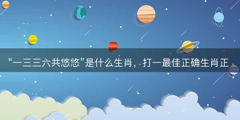 一三三六共悠悠是什么生肖-图1 一三三六共悠悠是什么生肖-图1